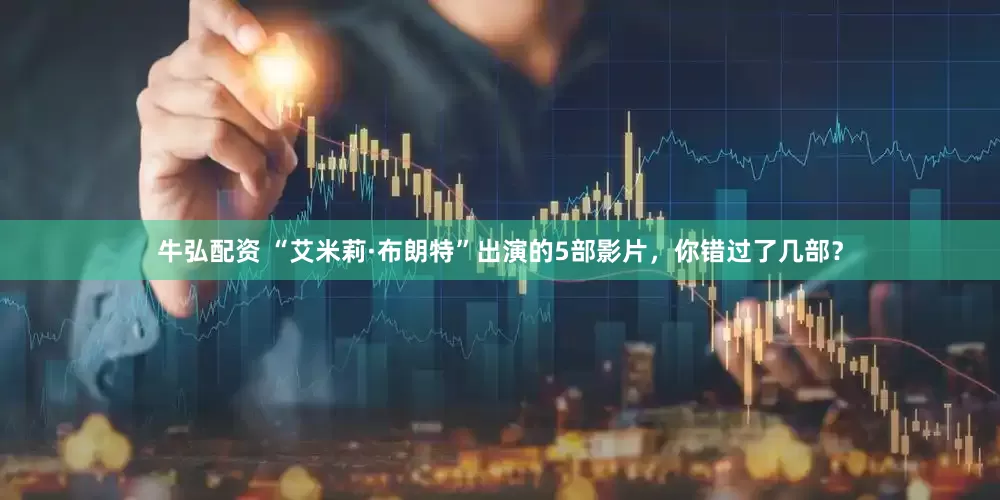 牛弘配资 “艾米莉·布朗特”出演的5部影片，你错过了几部？