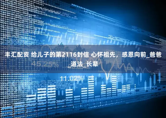丰汇配资 给儿子的第2116封信 心怀祖先，感恩向前_爸爸_道法_长辈