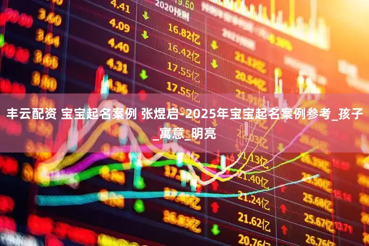 丰云配资 宝宝起名案例 张煜启-2025年宝宝起名案例参考_孩子_寓意_明亮