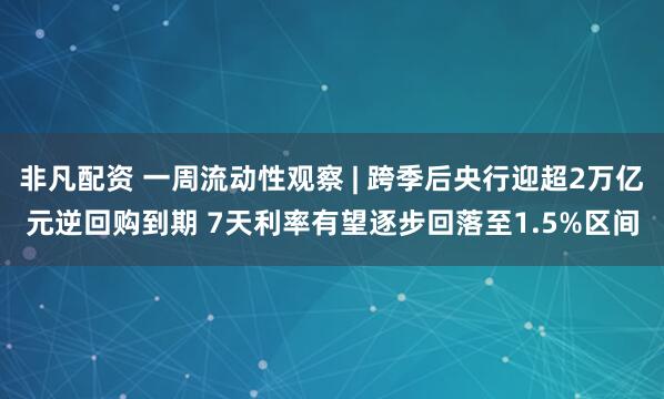 非凡配资 一周流动性观察 | 跨季后央行迎超2万亿元逆回购到期 7天利率有望逐步回落至1.5%区间