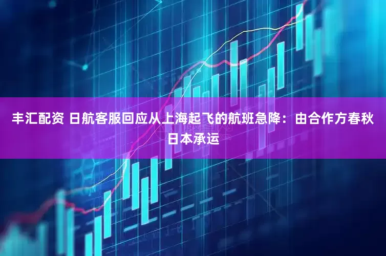 丰汇配资 日航客服回应从上海起飞的航班急降：由合作方春秋日本承运