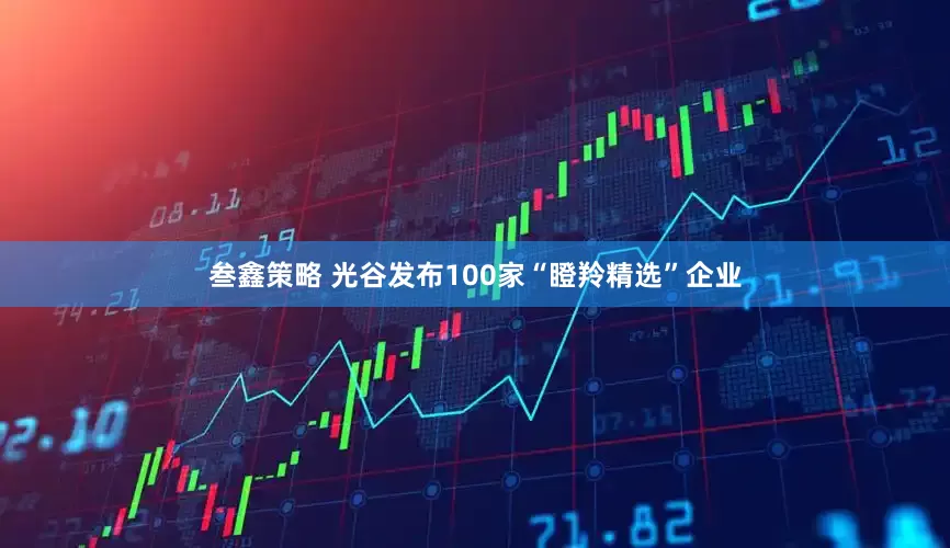 叁鑫策略 光谷发布100家“瞪羚精选”企业