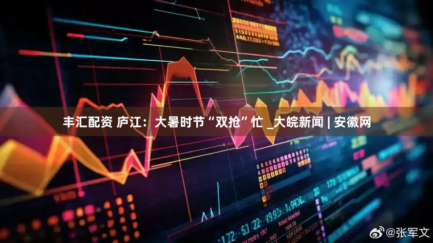 丰汇配资 庐江：大暑时节“双抢”忙 _大皖新闻 | 安徽网