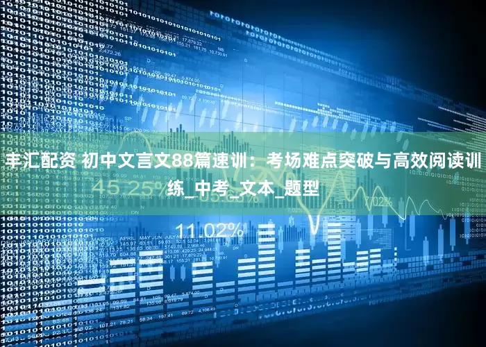 丰汇配资 初中文言文88篇速训：考场难点突破与高效阅读训练_中考_文本_题型