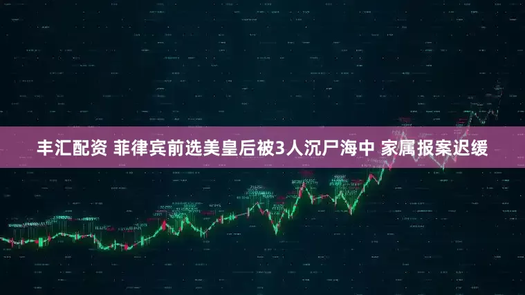 丰汇配资 菲律宾前选美皇后被3人沉尸海中 家属报案迟缓