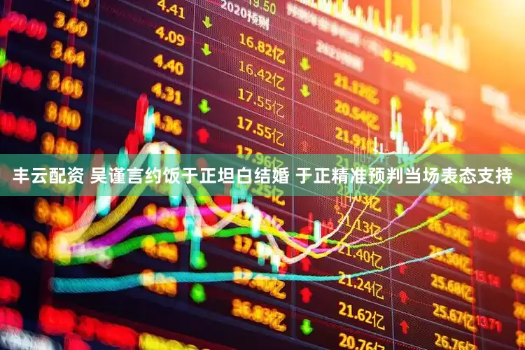 丰云配资 吴谨言约饭于正坦白结婚 于正精准预判当场表态支持