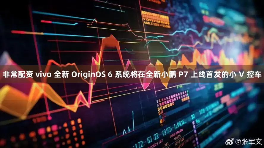 非常配资 vivo 全新 OriginOS 6 系统将在全新小鹏 P7 上线首发的小 V 控车