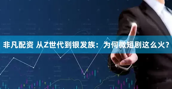 非凡配资 从Z世代到银发族:为何微短剧这么火?