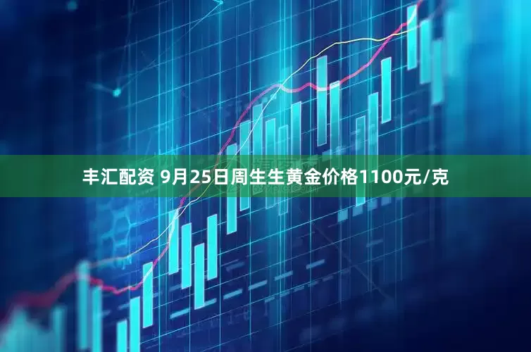 丰汇配资 9月25日周生生黄金价格1100元/克