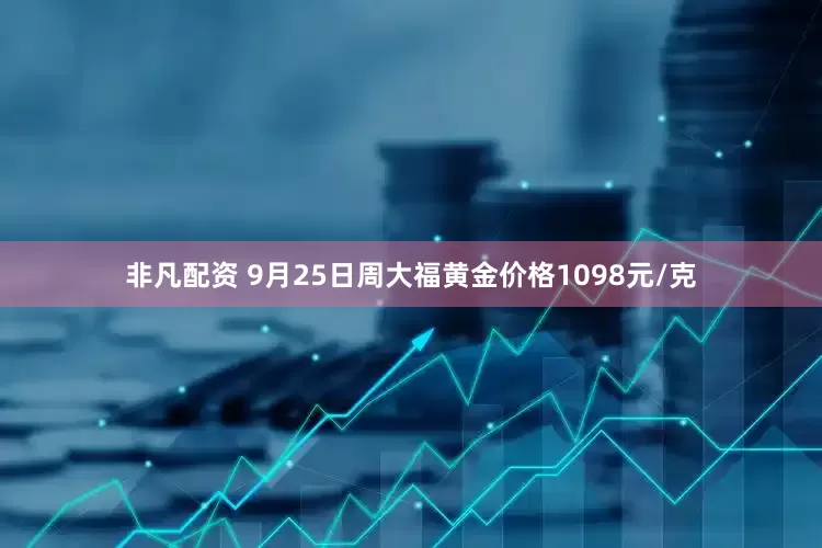 非凡配资 9月25日周大福黄金价格1098元/克