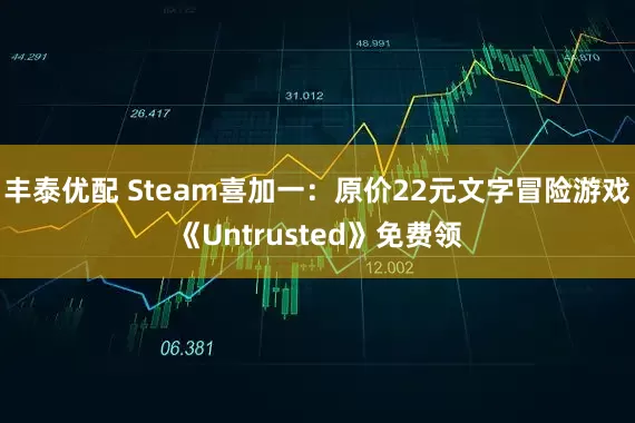 丰泰优配 Steam喜加一：原价22元文字冒险游戏《Untrusted》免费领