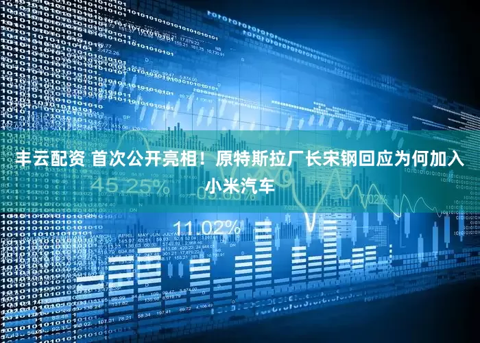 丰云配资 首次公开亮相！原特斯拉厂长宋钢回应为何加入小米汽车