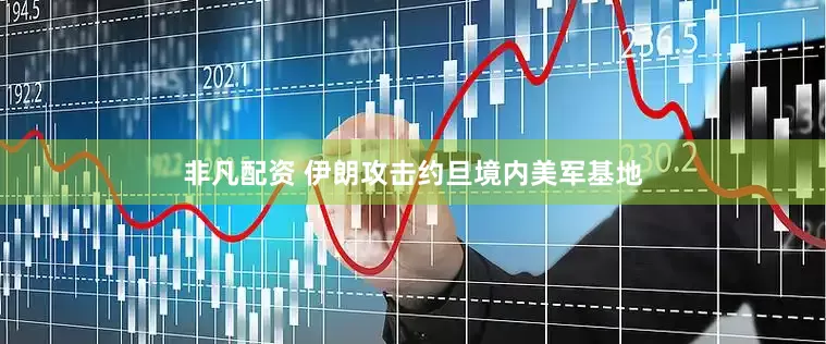 非凡配资 伊朗攻击约旦境内美军基地