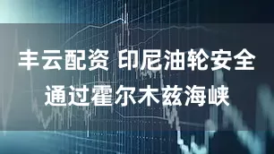 丰云配资 印尼油轮安全通过霍尔木兹海峡